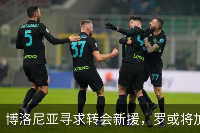 博洛尼亚寻求转会新援，罗或将加盟亚特兰大