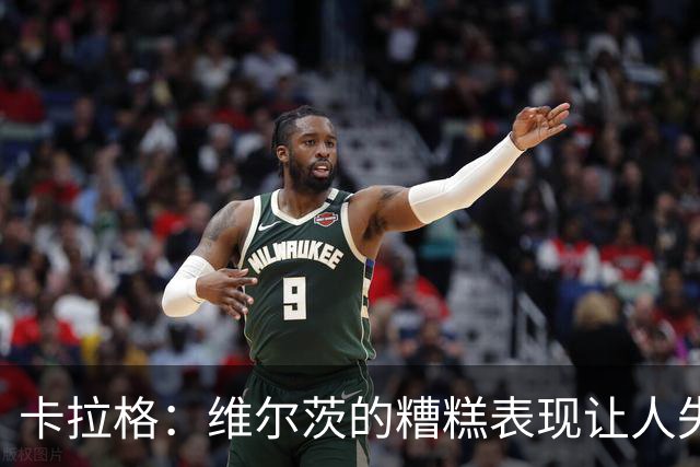 卡拉格：维尔茨的糟糕表现让人失望，基本功亟待提升