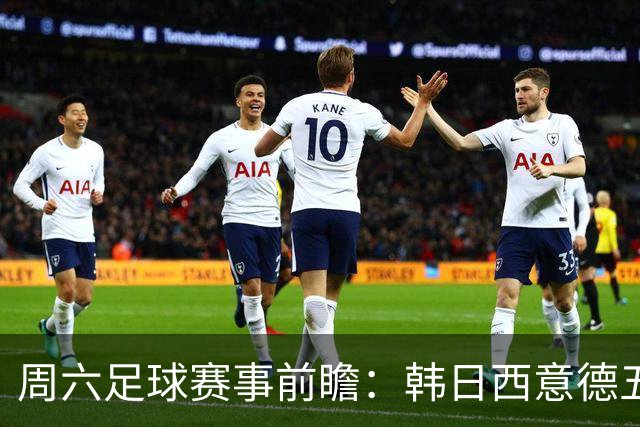 周六足球赛事前瞻：韩日西意德五大联赛激战解析