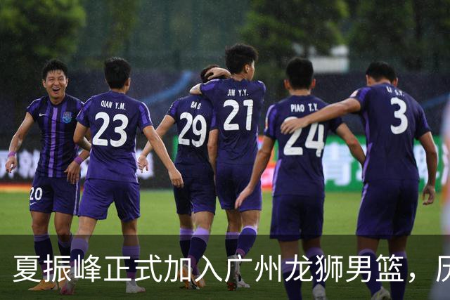 夏振峰正式加入广州龙狮男篮，历经交易终获注册机会