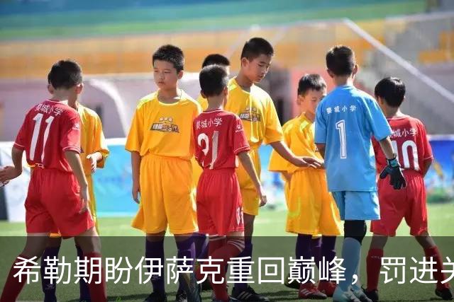 希勒期盼伊萨克重回巅峰，罚进关键点球反击质疑声