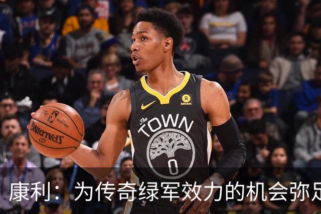 康利：为传奇绿军效力的机会弥足珍贵