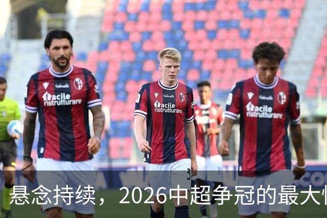 悬念持续，2026中超争冠的最大惊喜仍在酝酿中
