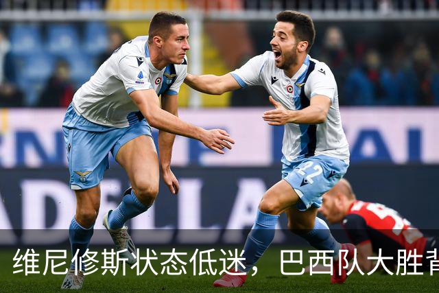 维尼修斯状态低迷，巴西队大胜背后的隐忧与穆里尼奥的困扰