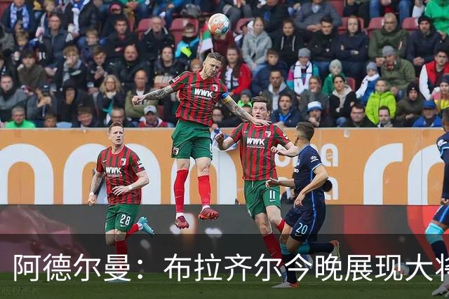 阿德尔曼：布拉齐尔今晚展现大将之风，但需给予更多时间