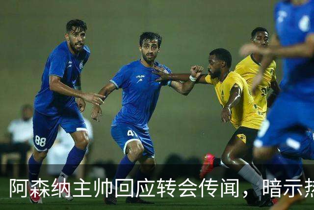阿森纳主帅回应转会传闻，暗示热苏斯可能离队