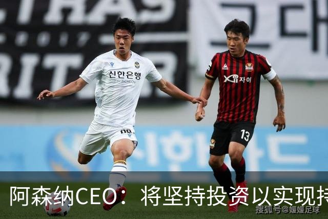 阿森纳CEO：将坚持投资以实现持续胜利与足坛霸权